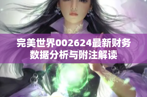 完美世界002624最新财务数据分析与附注解读