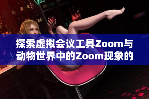 探索虚拟会议工具Zoom与动物世界中的Zoom现象的关联与差异