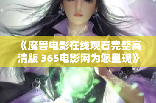 《魔兽电影在线观看完整高清版 365电影网为您呈现》