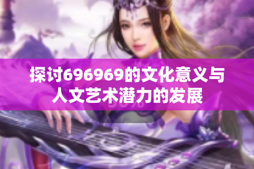 探讨696969的文化意义与人文艺术潜力的发展