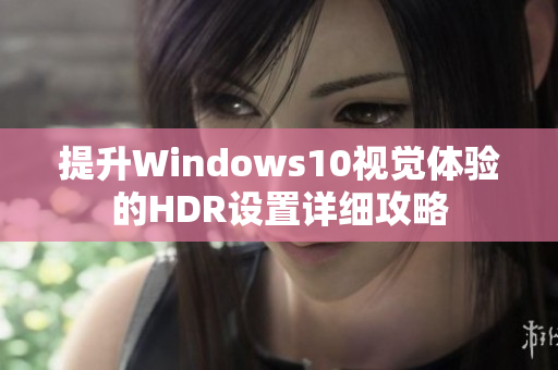 提升Windows10视觉体验的HDR设置详细攻略