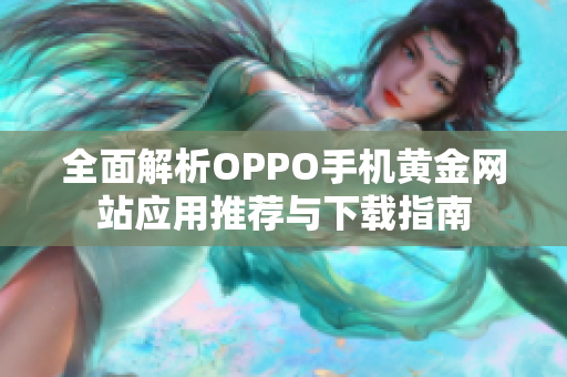 全面解析OPPO手机黄金网站应用推荐与下载指南