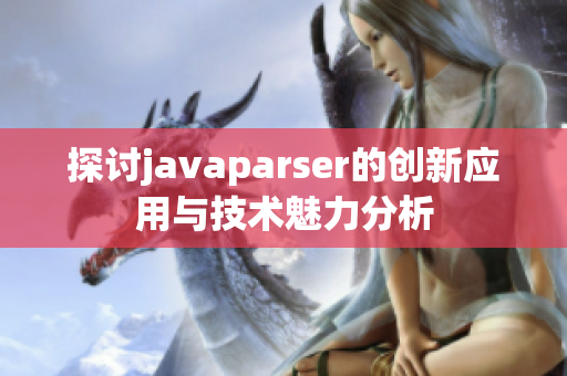 探讨javaparser的创新应用与技术魅力分析