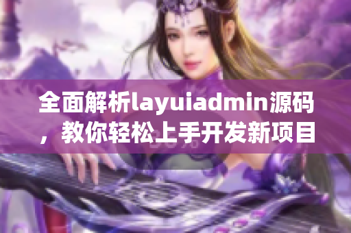 全面解析layuiadmin源码，教你轻松上手开发新项目