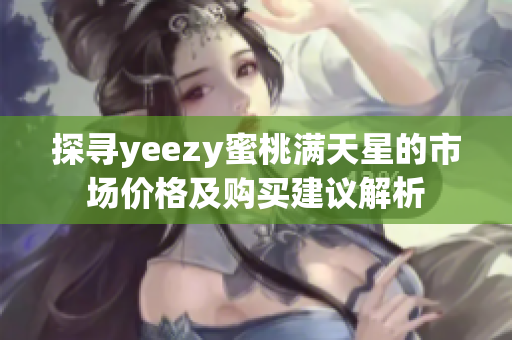 探寻yeezy蜜桃满天星的市场价格及购买建议解析