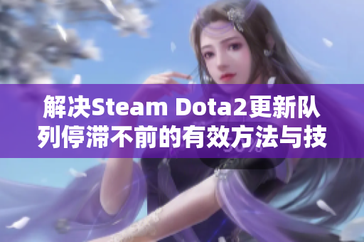 解决Steam Dota2更新队列停滞不前的有效方法与技巧