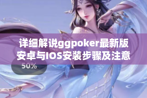 详细解说ggpoker最新版安卓与IOS安装步骤及注意事项