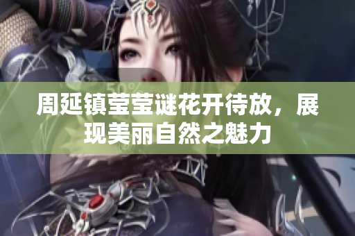 周延镇莹莹谜花开待放，展现美丽自然之魅力