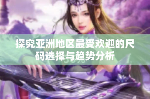 探究亚洲地区最受欢迎的尺码选择与趋势分析