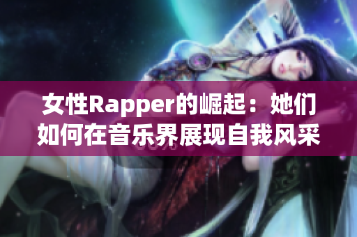 女性Rapper的崛起：她们如何在音乐界展现自我风采