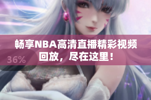 畅享NBA高清直播精彩视频回放，尽在这里！