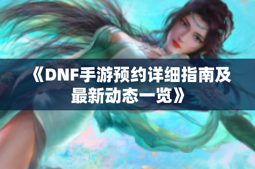 《DNF手游预约详细指南及最新动态一览》