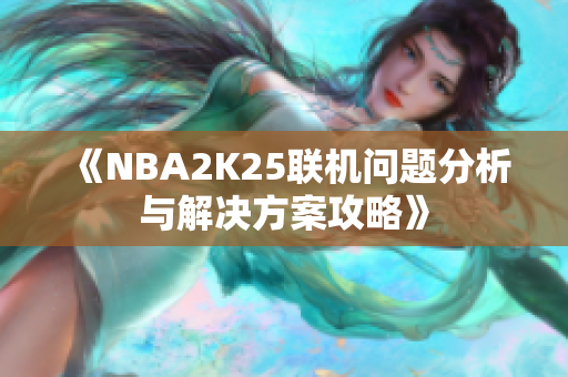 《NBA2K25联机问题分析与解决方案攻略》