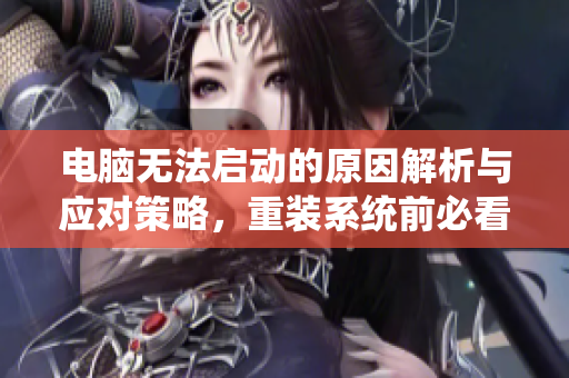 电脑无法启动的原因解析与应对策略，重装系统前必看