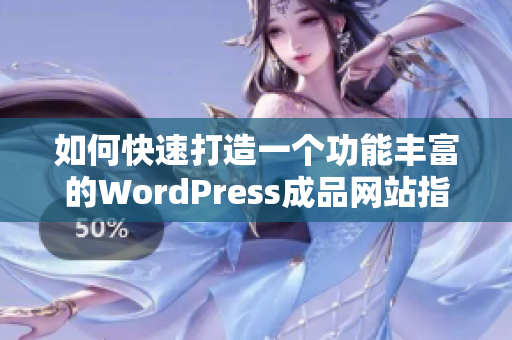 如何快速打造一个功能丰富的WordPress成品网站指南