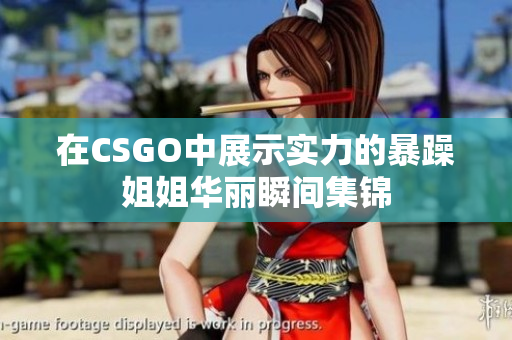 在CSGO中展示实力的暴躁姐姐华丽瞬间集锦