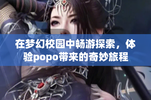 在梦幻校园中畅游探索，体验popo带来的奇妙旅程