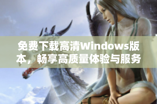 免费下载高清Windows版本，畅享高质量体验与服务