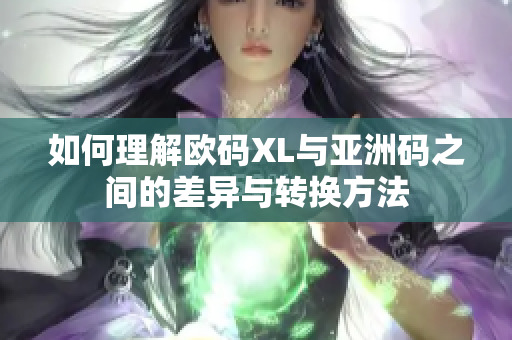 如何理解欧码XL与亚洲码之间的差异与转换方法