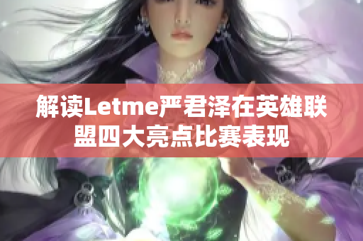 解读Letme严君泽在英雄联盟四大亮点比赛表现