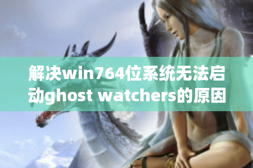 解决win764位系统无法启动ghost watchers的原因分析与对策