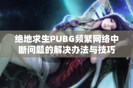 绝地求生PUBG频繁网络中断问题的解决办法与技巧