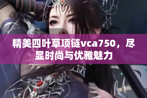 精美四叶草项链vca750，尽显时尚与优雅魅力