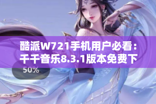 酷派W721手机用户必看：千千音乐8.3.1版本免费下载攻略