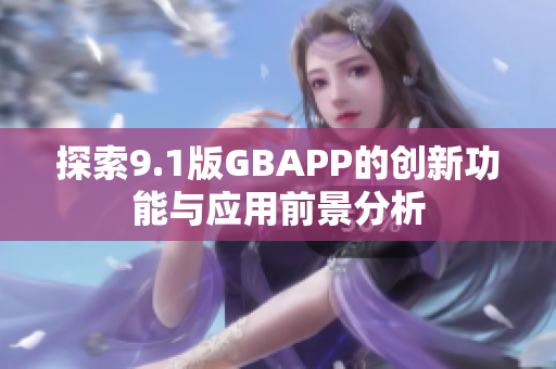 探索9.1版GBAPP的创新功能与应用前景分析