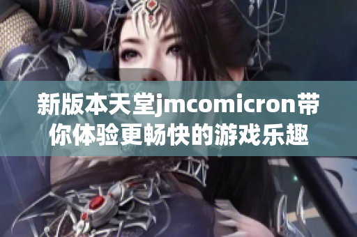 新版本天堂jmcomicron带你体验更畅快的游戏乐趣