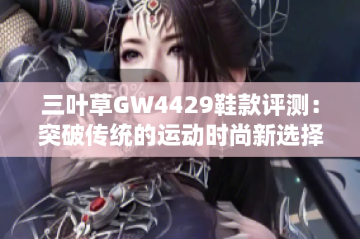 三叶草GW4429鞋款评测：突破传统的运动时尚新选择