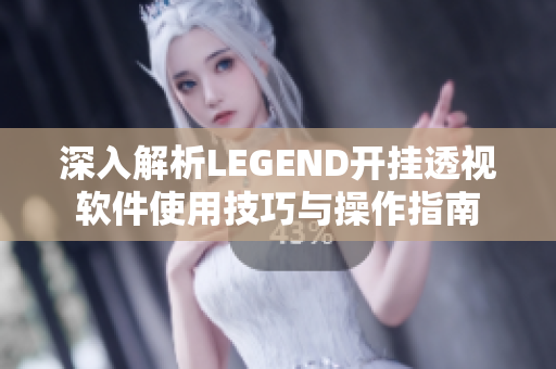 深入解析LEGEND开挂透视软件使用技巧与操作指南