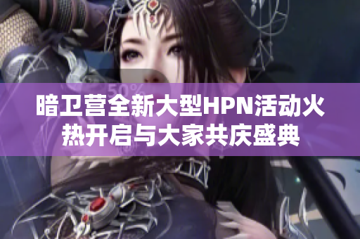 暗卫营全新大型HPN活动火热开启与大家共庆盛典