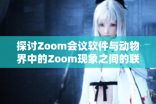 探讨Zoom会议软件与动物界中的Zoom现象之间的联系