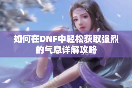 如何在DNF中轻松获取强烈的气息详解攻略