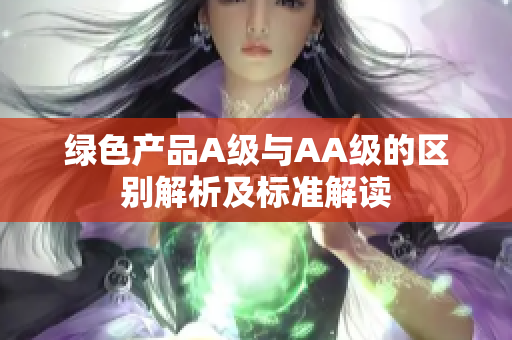 绿色产品A级与AA级的区别解析及标准解读