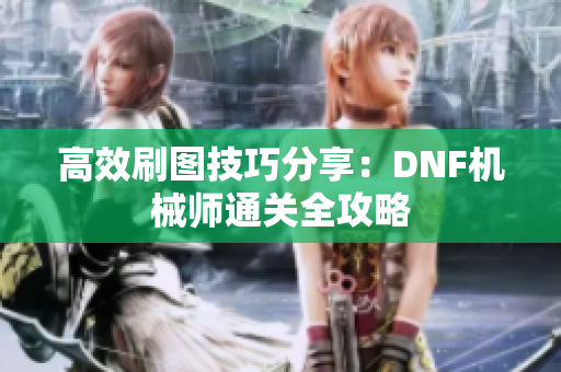 高效刷图技巧分享：DNF机械师通关全攻略