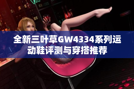 全新三叶草GW4334系列运动鞋评测与穿搭推荐