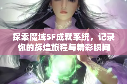 探索魔域SF成就系统，记录你的辉煌旅程与精彩瞬间