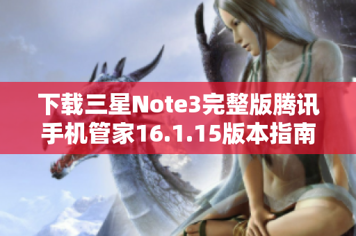 下载三星Note3完整版腾讯手机管家16.1.15版本指南