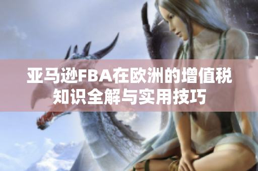 亚马逊FBA在欧洲的增值税知识全解与实用技巧