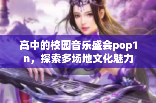 高中的校园音乐盛会pop1n，探索多场地文化魅力