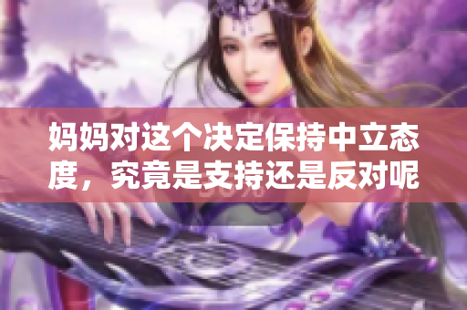 妈妈对这个决定保持中立态度，究竟是支持还是反对呢