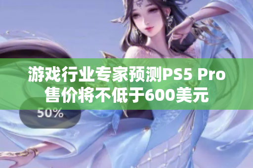 游戏行业专家预测PS5 Pro售价将不低于600美元