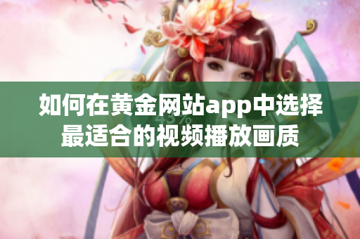 如何在黄金网站app中选择最适合的视频播放画质