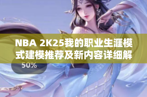 NBA 2K25我的职业生涯模式建模推荐及新内容详细解析指南