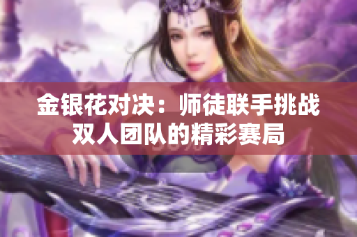 金银花对决：师徒联手挑战双人团队的精彩赛局