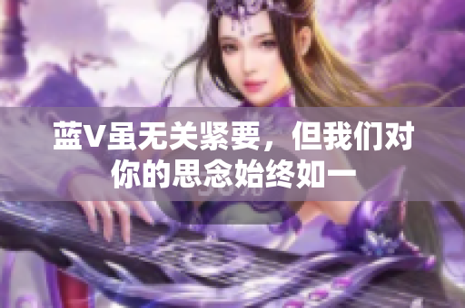 蓝V虽无关紧要，但我们对你的思念始终如一