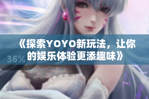 《探索YOYO新玩法，让你的娱乐体验更添趣味》