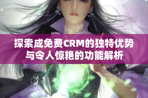 探索成免费CRM的独特优势与令人惊艳的功能解析